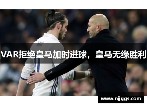 VAR拒绝皇马加时进球，皇马无缘胜利